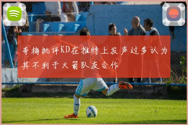夸梅批评KD在推特上发声过多认为其不利于火箭队友合作