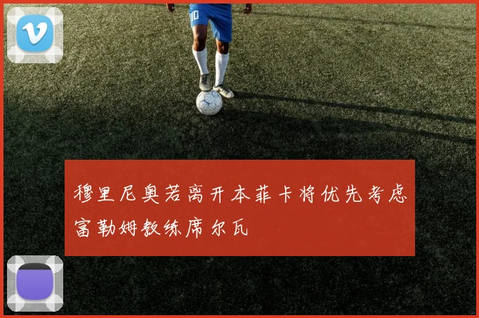穆里尼奥若离开本菲卡将优先考虑富勒姆教练席尔瓦