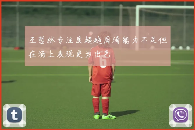 王哲林专注度超越周琦能力不足但在场上表现更为出色
