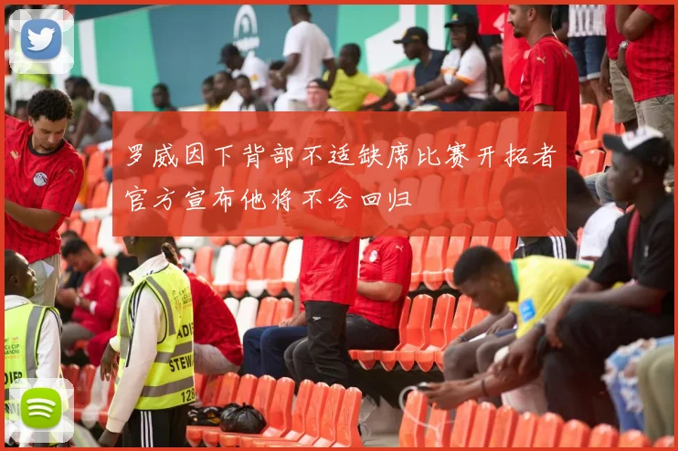 罗威因下背部不适缺席比赛开拓者官方宣布他将不会回归