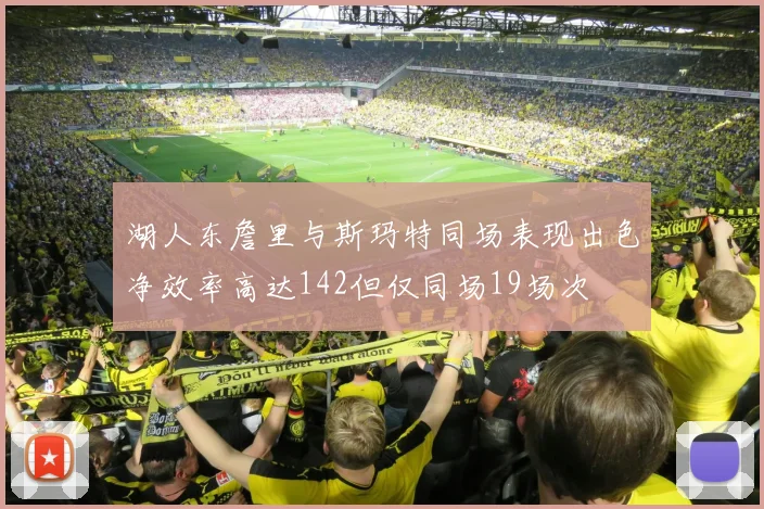 湖人东詹里与斯玛特同场表现出色净效率高达142但仅同场19场次