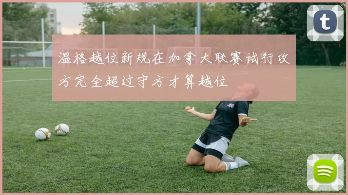 温格越位新规在加拿大联赛试行攻方完全超过守方才算越位