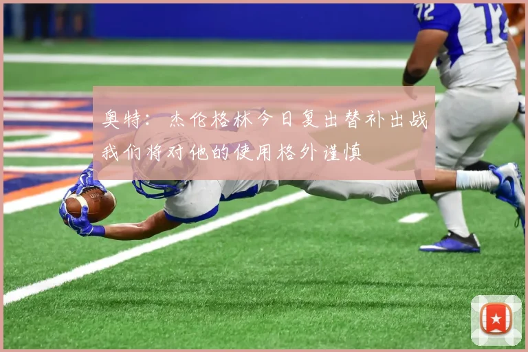 奥特:杰伦格林今日复出替补出战我们将对他的使用格外谨慎