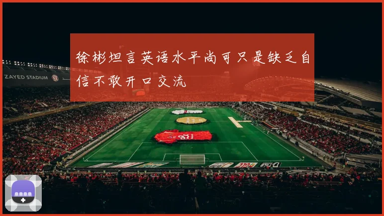 徐彬坦言英语水平尚可只是缺乏自信不敢开口交流