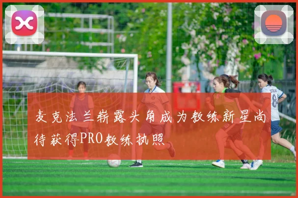 麦克法兰崭露头角成为教练新星尚待获得PRO教练执照