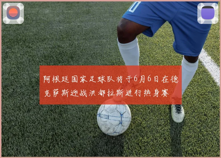 阿根廷国家足球队将于6月6日在德克萨斯迎战洪都拉斯进行热身赛