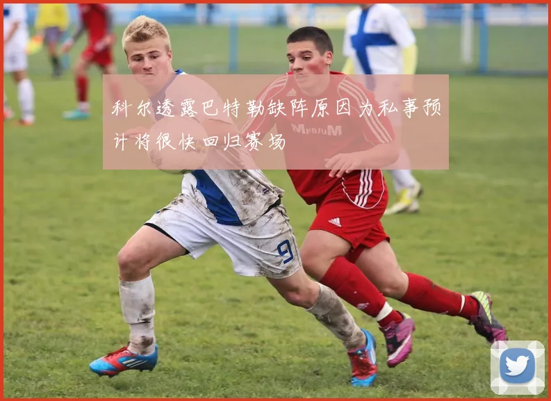 科尔透露巴特勒缺阵原因为私事预计将很快回归赛场